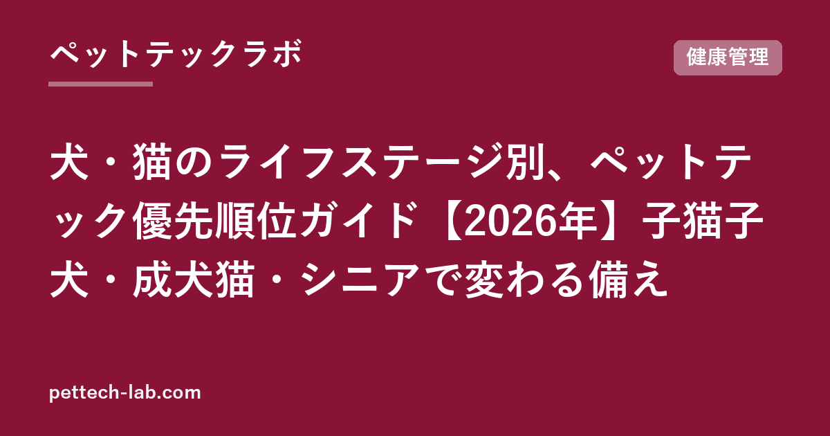 犬・猫のライフステージ別、ペットテック優先順位ガイド【2026年】子猫子犬・成犬猫・シニアで変わる備え