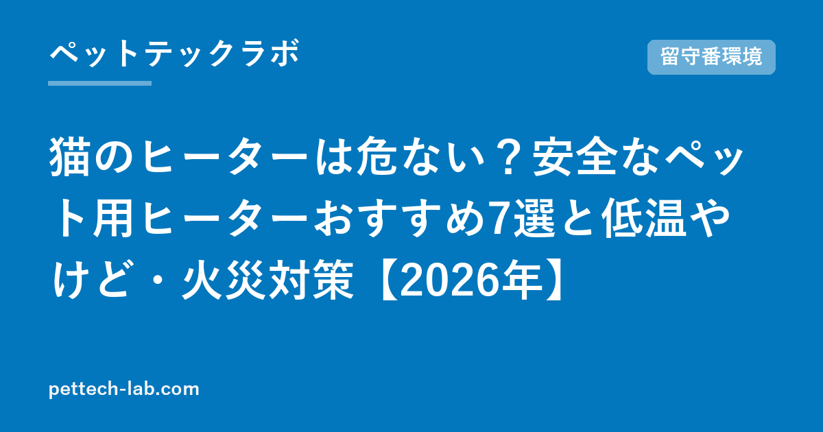 猫のヒーターは危ない？安全なペット用ヒーターおすすめ7選と低温やけど・火災対策【2026年】
