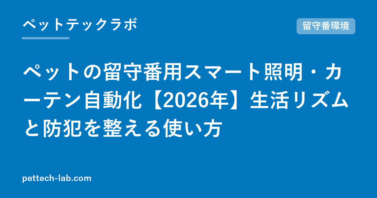 ペットの留守番用スマート照明・カーテン自動化【2026年】生活リズムと防犯を整える使い方