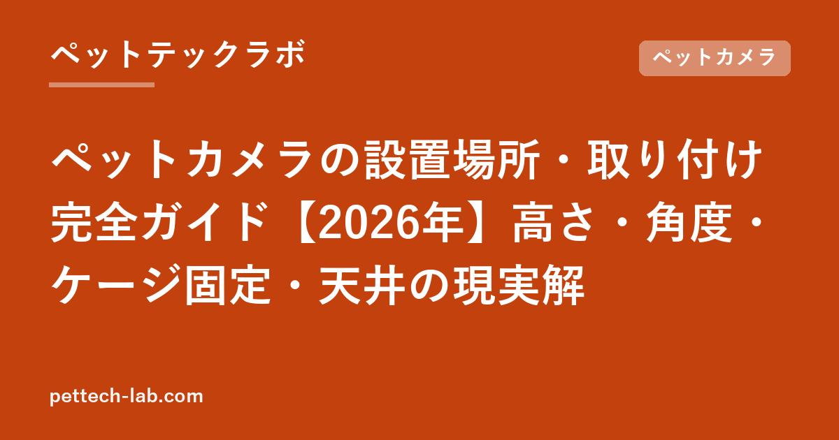 ペットカメラの設置場所・取り付け完全ガイド【2026年】高さ・角度・ケージ固定・天井の現実解