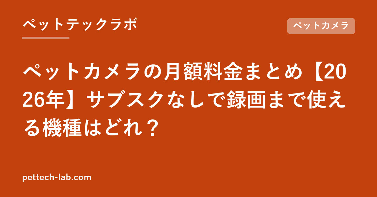 ペットカメラの月額料金まとめ【2026年】サブスクなしで録画まで使える機種はどれ？