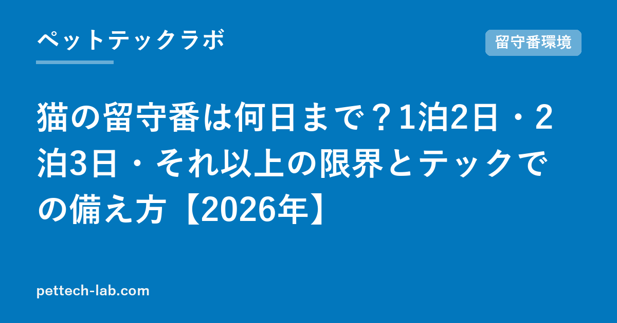 猫の留守番は何日まで？1泊2日・2泊3日・それ以上の限界とテックでの備え方【2026年】